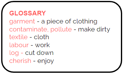Glossary: Garment - a piece of clothing; Contaminate, pollute - make dirty; textile - cloth; labour - work; log - cut down; cherish - enjoy